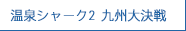 温泉シャーク2　九州大決戦