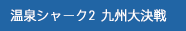 温泉シャーク2　九州大決戦