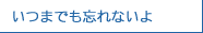 いつまでも忘れないよ