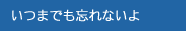 いつまでも忘れないよ