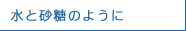 水と砂糖のように