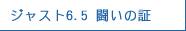 ジャスト6.5 闘いの証