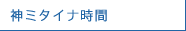 神ミタイナ時間